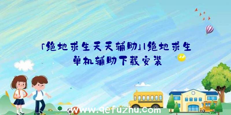 「绝地求生天天辅助」|绝地求生单机辅助下载安装